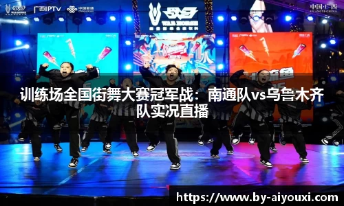 训练场全国街舞大赛冠军战：南通队vs乌鲁木齐队实况直播