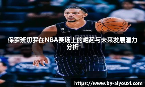 保罗班切罗在NBA赛场上的崛起与未来发展潜力分析