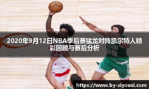 2020年9月12日NBA季后赛猛龙对阵凯尔特人精彩回顾与赛后分析